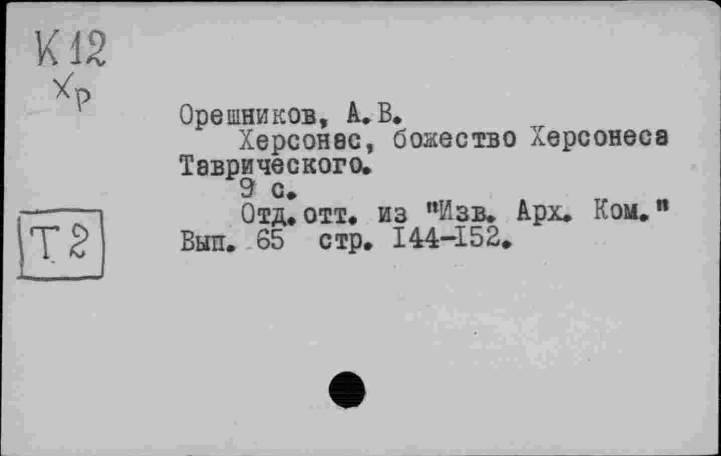 ﻿Орешников, А. В.
Херсонас, божество Херсонеса Таврического.
Отд. отт. из "Изв. Арх. Ком.н Вып. 65 стр. 144-152.